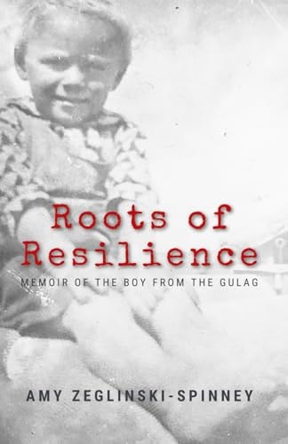 Roots of Resilience Memoir of the Boy from the Gulag