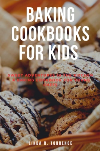Baking Cookbook for Kids Sweet Adventures in the Kitchen A Baking Cookbook for Young Chefs