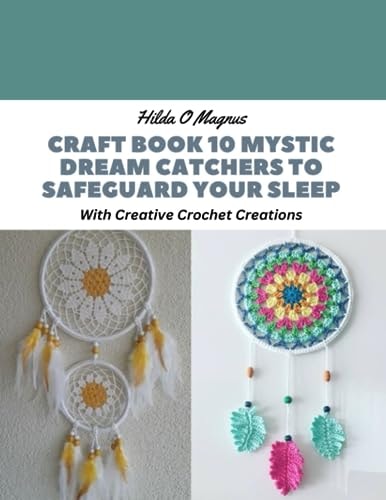 Craft Book 10 Mystic Dream Catchers to Safeguard Your Sleep With Creative Crochet Creations