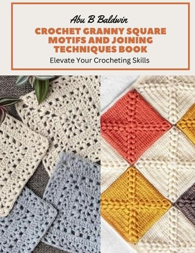Crochet Granny Square Motifs and Joining Techniques Book Elevate Your Crocheting Skills