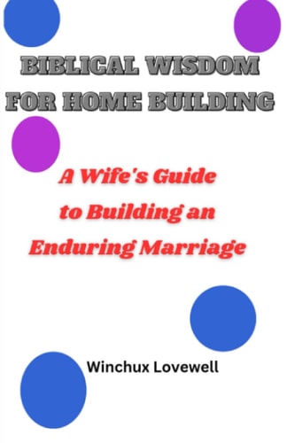 Biblical Wisdom for Home Building A Wife's Guide to Building an Enduring Marriage