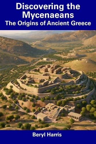 Discovering the Mycenaeans The Origins of Ancient Greece