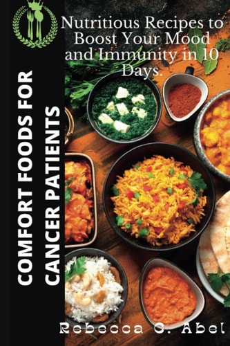 Comfort Foods for Cancer Patients Nutritious Recipes to Boost Your Mood and Immunity in 10 Days.