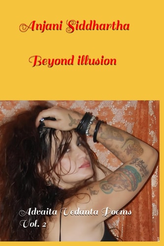 Anjani Siddhartha, Beyond Illusion Non-duality Poems /Advaita Vedanta. Vol. II