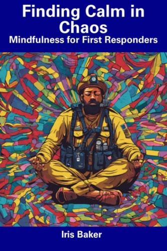 Finding Calm in Chaos Mindfulness for First Responders