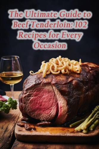 The Ultimate Guide to Beef Tenderloin 102 Recipes for Every Occasion