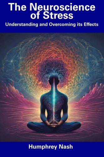 The Neuroscience of Stress Understanding and Overcoming Its Effects