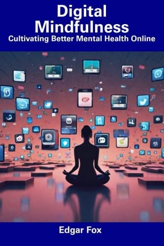 Digital Mindfulness Cultivating Better Mental Health Online
