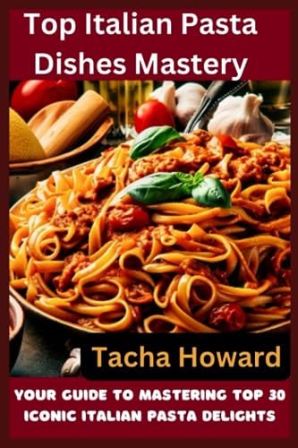 Top Italian Pasta Dishes Mastery Your Guide to Mastering Top 30 Iconic Italian Pasta Delights
