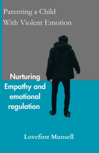 Parenting a Child with Violent Emotion Nurturing Empathy and Emotional Regulation