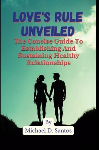Love's Rule Unveiled The Concise Guide To Establishing And Sustaining Healthy Relationships