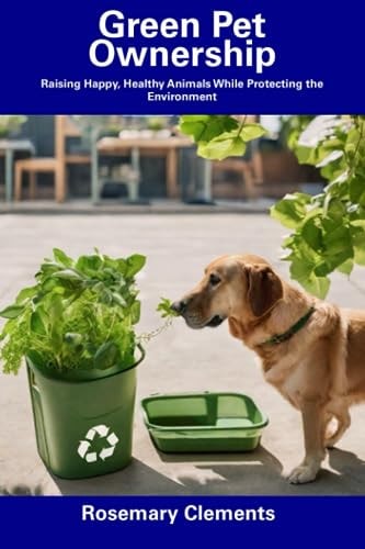 Green Pet Ownership Raising Happy, Healthy Animals While Protecting the Environment