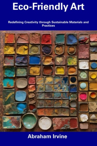 Eco-Friendly Art Redefining Creativity Through Sustainable Materials and Practices