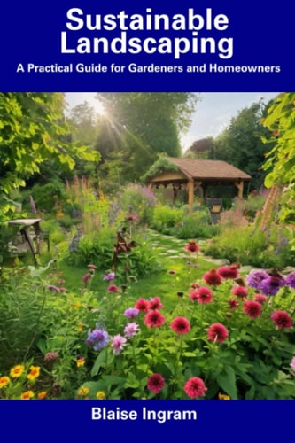 Sustainable Landscaping A Practical Guide for Gardeners and Homeowners