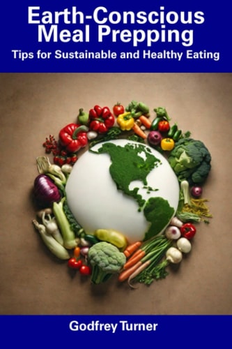 Earth-Conscious Meal Prepping Tips for Sustainable and Healthy Eating