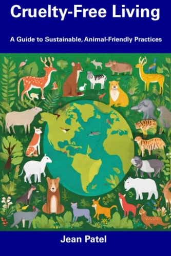 Cruelty-Free Living A Guide to Sustainable, Animal-Friendly Practices