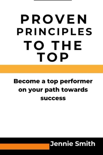 Proven Principles to the Top Become a Top Performer on Your Path to Success