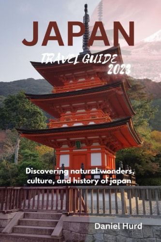 Japan Travel Guide 2023 Discovering Natural Wonders, Culture, and History of Japan