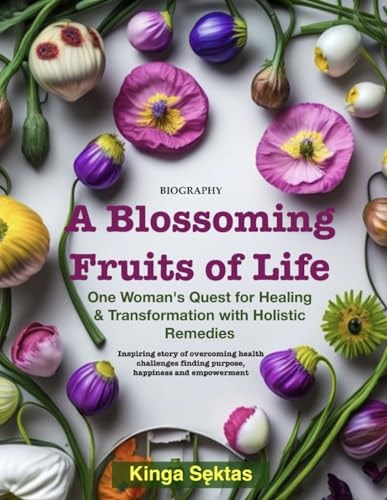 A Blossoming Fruits of Life One Women's Quest for Healing and Transformation with Holistic Remedies