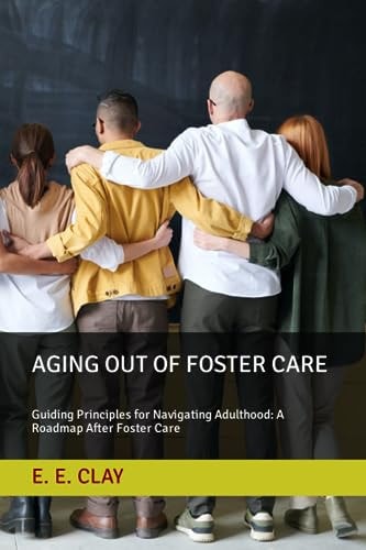Aging Out of Foster Care Guiding Principles for Navigating Adulthood: A Roadmap After Foster Care
