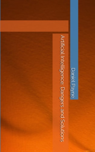 Artificial Intelligence Dangers and Solutions