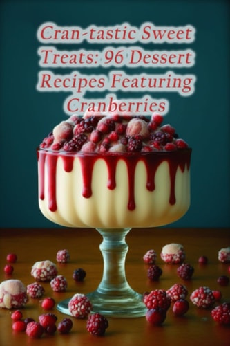 Cran-tastic Sweet Treats 96 Dessert Recipes Featuring Cranberries