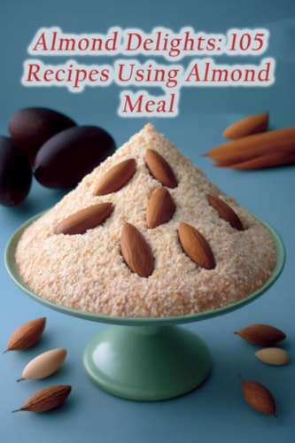 Almond Delights 105 Recipes Using Almond Meal