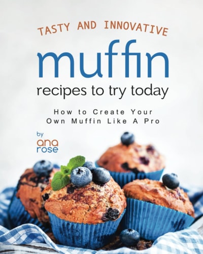 Tasty and Innovative Muffin Recipes to Try Today How to Create Your Own Muffin Like A Pro