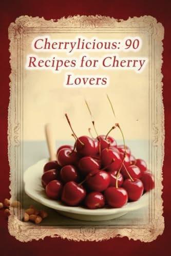 Cherrylicious 90 Recipes for Cherry Lovers