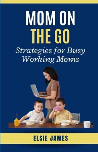 Mom On The Go Strategies for Busy Working Moms