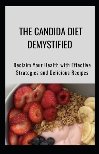 The Candida Diet Demystified Reclaim Your Health with Effective Strategies and Delicious Recipes