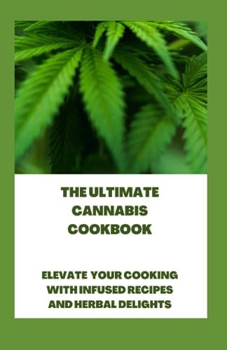 The Ultimate Cannabis Cookbook Elevate Your Cooking with Infused Recipes and Herbal Delights