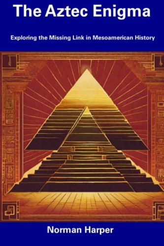 The Aztec Enigma Exploring the Missing Link in Mesoamerican History