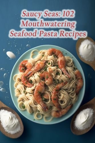 Saucy Seas 102 Mouthwatering Seafood Pasta Recipes
