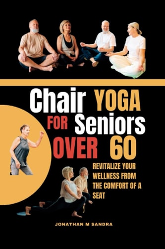 Chair Yoga for Seniors Over 60 Revitalize Your Wellness from the Comfort of a Seat