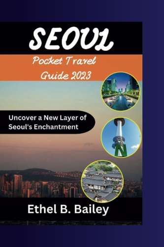 Seoul Pocket Travel Guide 2023 Uncover a New Layer of Seoul's Enchantment