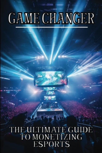 Game Changer The Ultimate Guide to Monetizing Esports