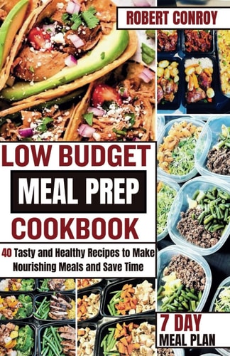 Low Budget Meal Prep Cookbook 40 Tasty and Healthy Recipes to Make Nourishing Meals and Save Time