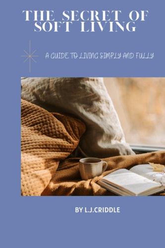The Secrets to Soft Living A Guide to Living Simply and Fully