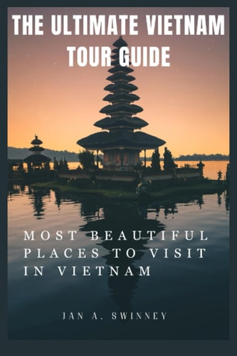 The Ultimate Vietnam Tour Guide Most Beautiful Places to Visit in Vietnam
