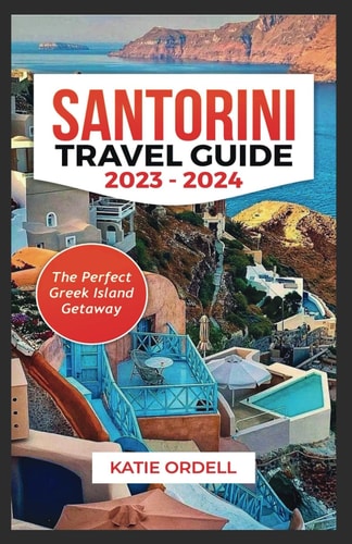 Santorini Travel Guide 2023-2024 The Perfect Greek Island Getaway