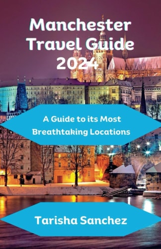 Manchester Travel Guide 2024 A Guide to Its Most Breathtaking Locations