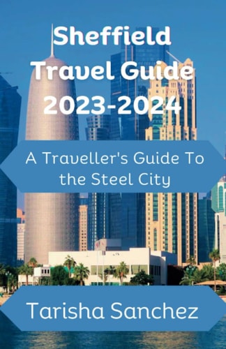 Sheffield Travel Guide 2023-2024 A Traveller's Guide to the Steel City