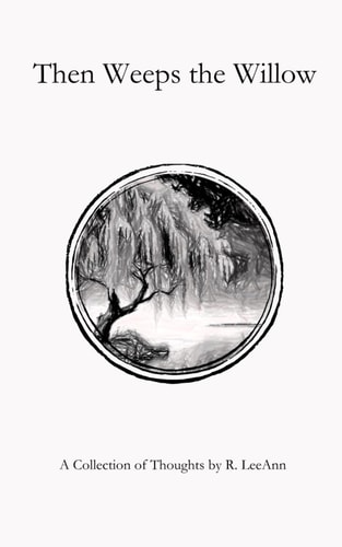 Then Weeps the Willow A Collection of Thoughts by R. LeeAnn