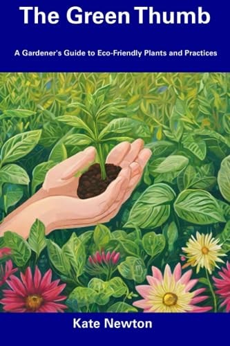 The Green Thumb A Gardener's Guide to Eco-Friendly Plants and Practices