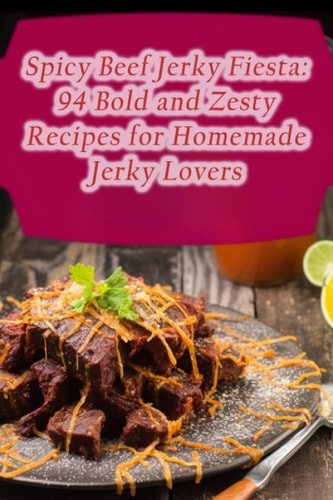 Spicy Beef Jerky Fiesta 94 Bold and Zesty Recipes for Homemade Jerky Lovers