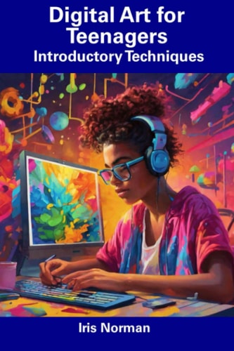 Digital Art for Teenagers Introductory Techniques