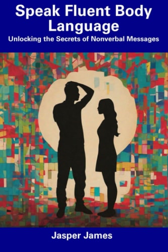 Speak Fluent Body Language Unlocking the Secrets of Nonverbal Messages