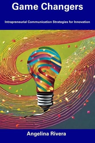 Game Changers Intrapreneurial Communication Strategies for Innovation