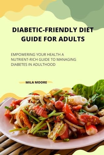 Diabetic Friendly Diet Guide for Adults Empowering Your Health A Nutrient-Rich Guide to Managing Diabetes in Adulthood